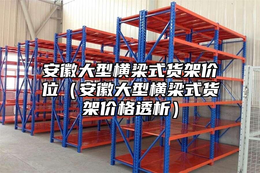 安徽大型橫梁式貨架價位（安徽大型橫梁式貨架價格透析）