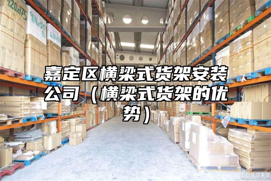 嘉定區橫梁式貨架安裝公司（橫梁式貨架的優勢）