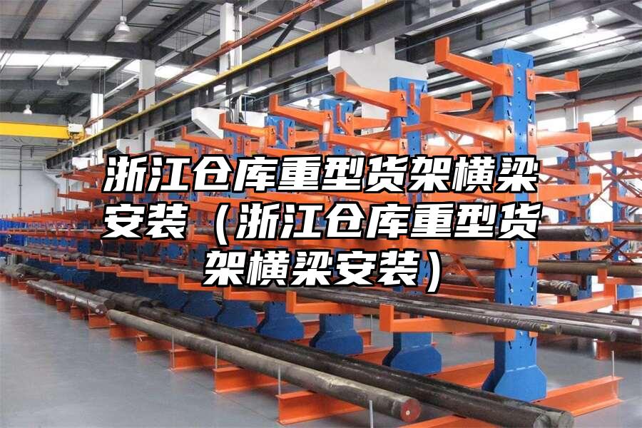 浙江倉庫重型貨架橫梁安裝（浙江倉庫重型貨架橫梁安裝）