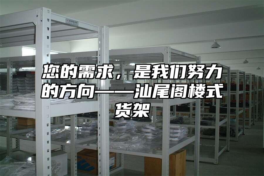 您的需求，是我們努力的方向——汕尾閣樓式貨架