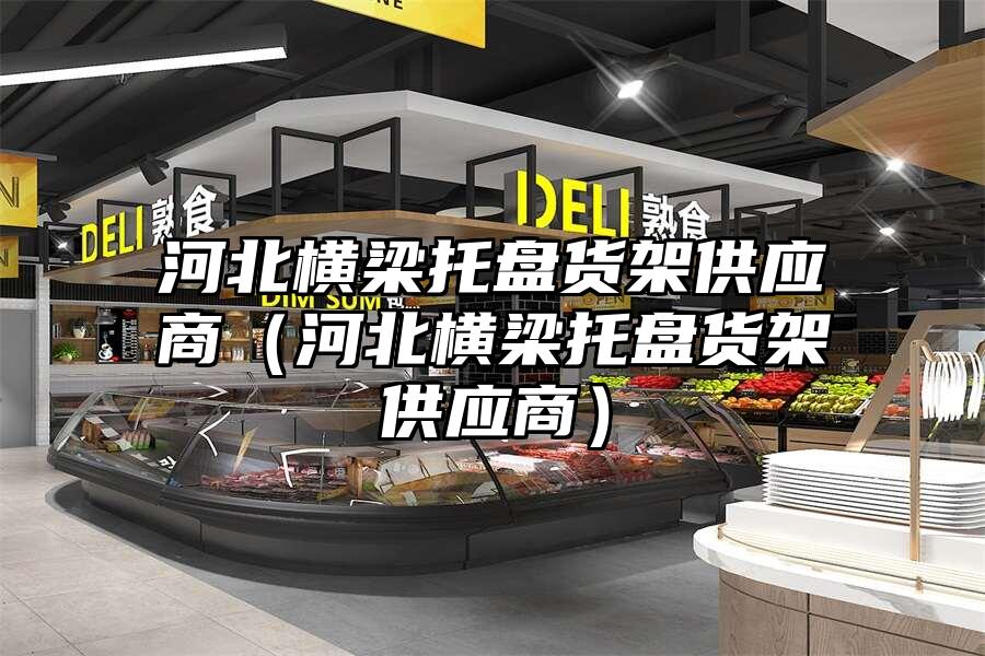 河北橫梁托盤貨架供應商（河北橫梁托盤貨架供應商）