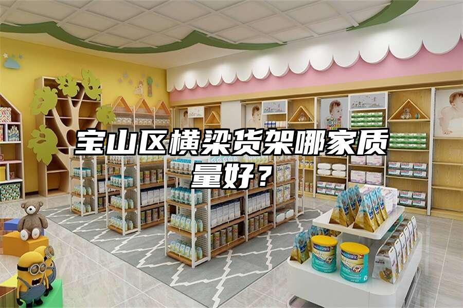 寶山區(qū)橫梁貨架哪家質(zhì)量好？