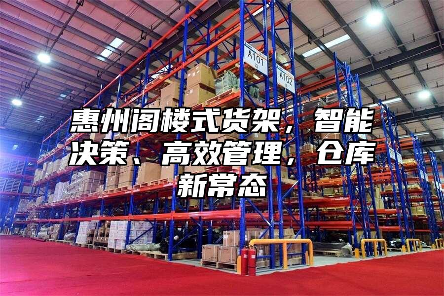 惠州閣樓式貨架，智能決策、高效管理，倉庫新常態(tài)
