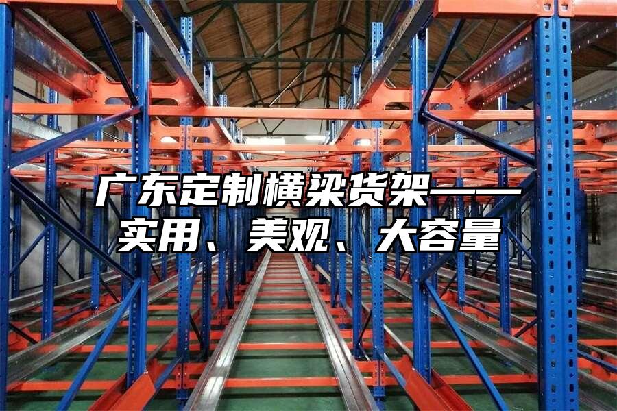 廣東定制橫梁貨架——實(shí)用、美觀、大容量