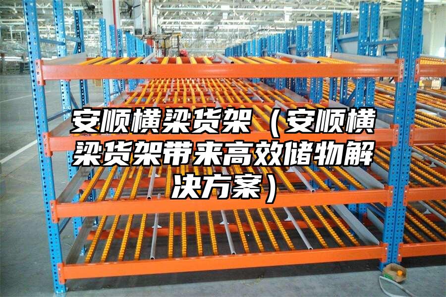 安順橫梁貨架（安順橫梁貨架帶來高效儲物解決方案）