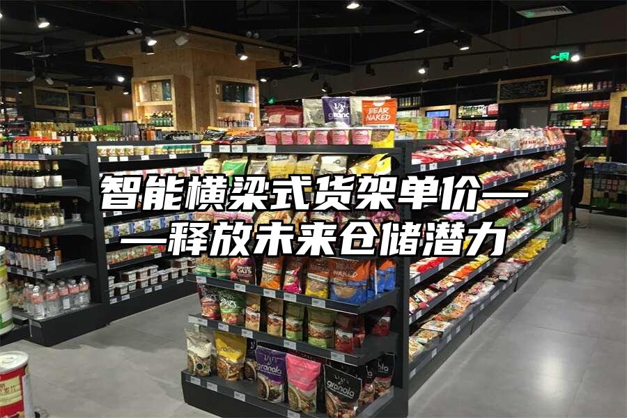 智能橫梁式貨架單價——釋放未來倉儲潛力