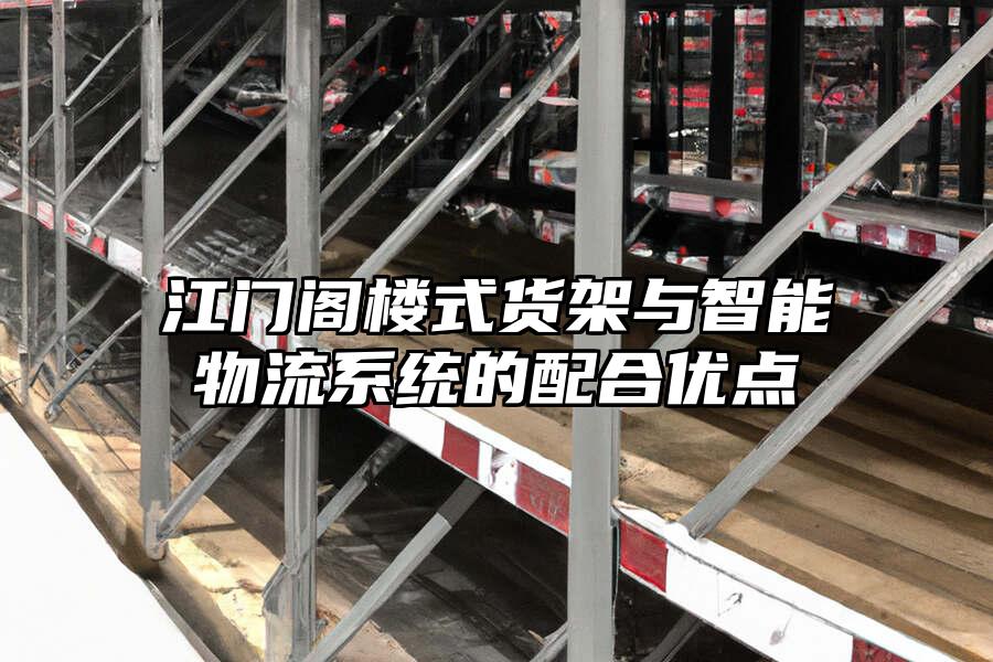 江門閣樓式貨架與智能物流系統的配合優點