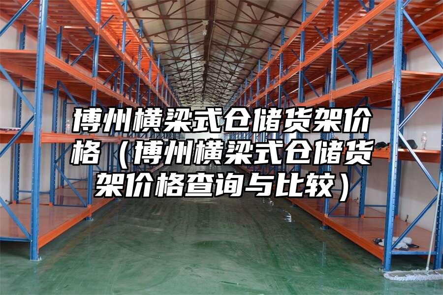 博州橫梁式倉儲貨架價格（博州橫梁式倉儲貨架價格查詢與比較）