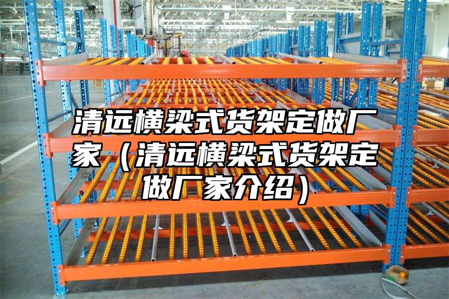 清遠橫梁式貨架定做廠家（清遠橫梁式貨架定做廠家介紹）