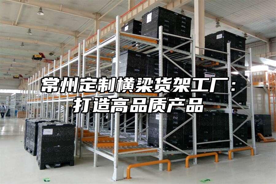 常州定制橫梁貨架工廠：打造高品質產品