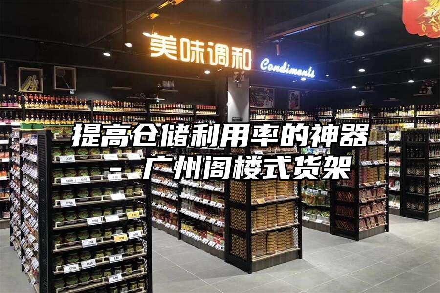提高倉儲利用率的神器 - 廣州閣樓式貨架