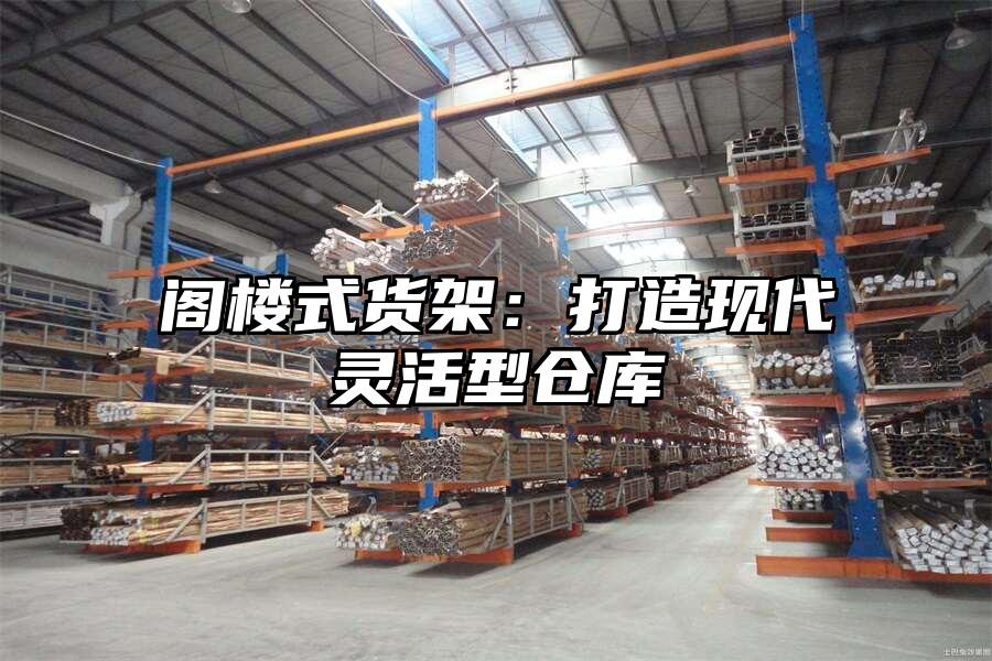 閣樓式貨架：打造現(xiàn)代靈活型倉(cāng)庫(kù)
