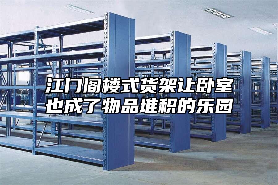 江門閣樓式貨架讓臥室也成了物品堆積的樂園