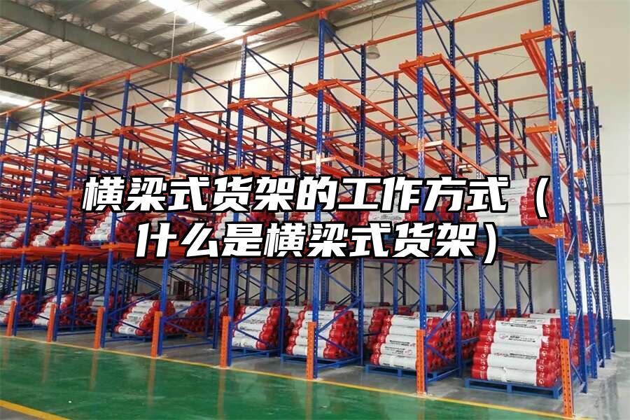 橫梁式貨架的工作方式（什么是橫梁式貨架）