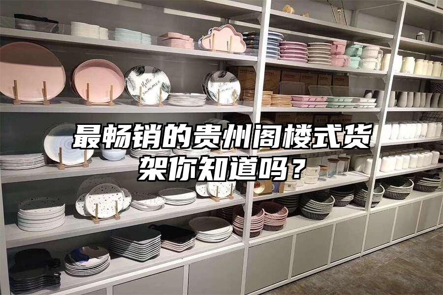 最暢銷的貴州閣樓式貨架你知道嗎？