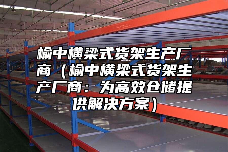 榆中橫梁式貨架生產廠商（榆中橫梁式貨架生產廠商：為高效倉儲提供解決方案）