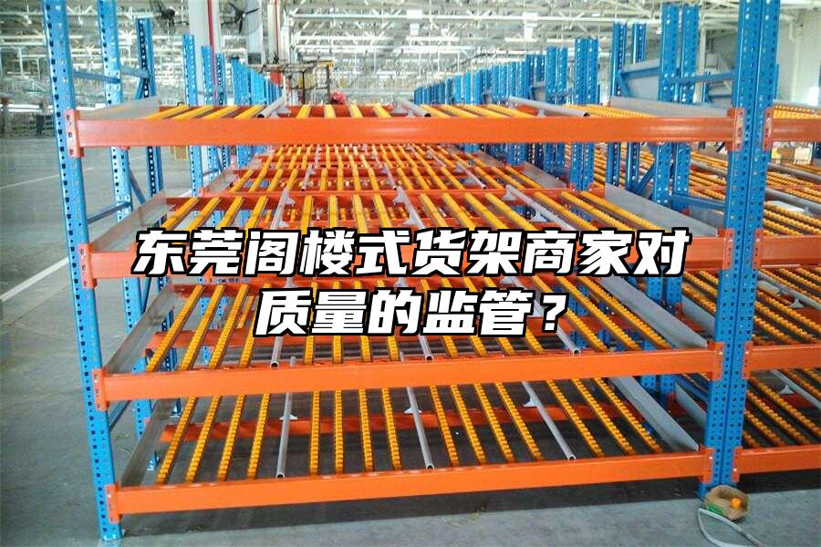 東莞閣樓式貨架商家對(duì)質(zhì)量的監(jiān)管？