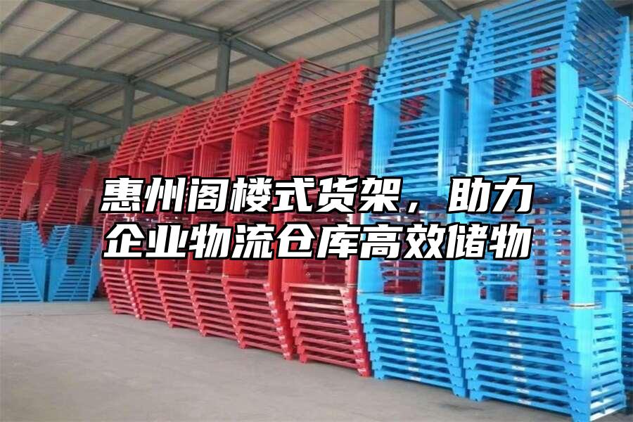 惠州閣樓式貨架，助力企業物流倉庫高效儲物