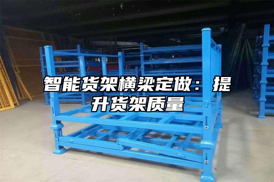 智能貨架橫梁定做：提升貨架質(zhì)量