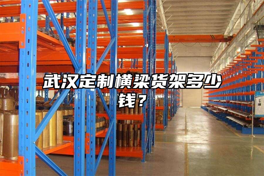 武漢定制橫梁貨架多少錢？