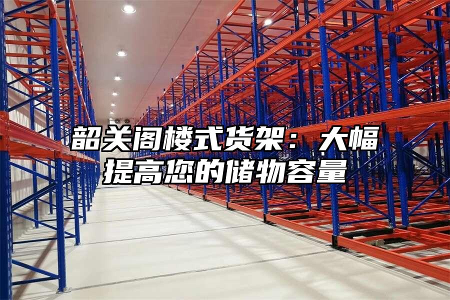 韶關閣樓式貨架：大幅提高您的儲物容量