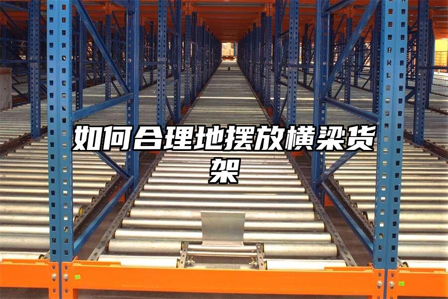 如何合理地擺放橫梁貨架
