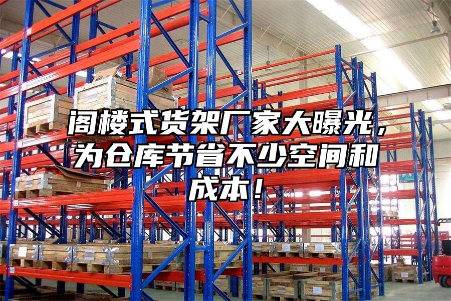 閣樓式貨架廠家大曝光，為倉庫節(jié)省不少空間和成本！