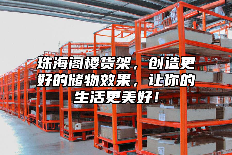 珠海閣樓貨架，創造更好的儲物效果，讓你的生活更美好！