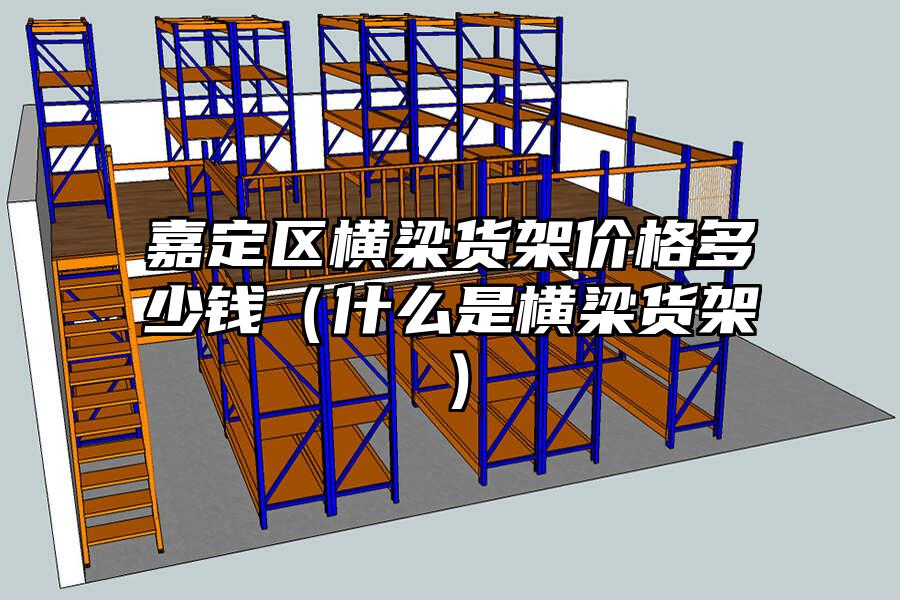嘉定區橫梁貨架價格多少錢（什么是橫梁貨架）