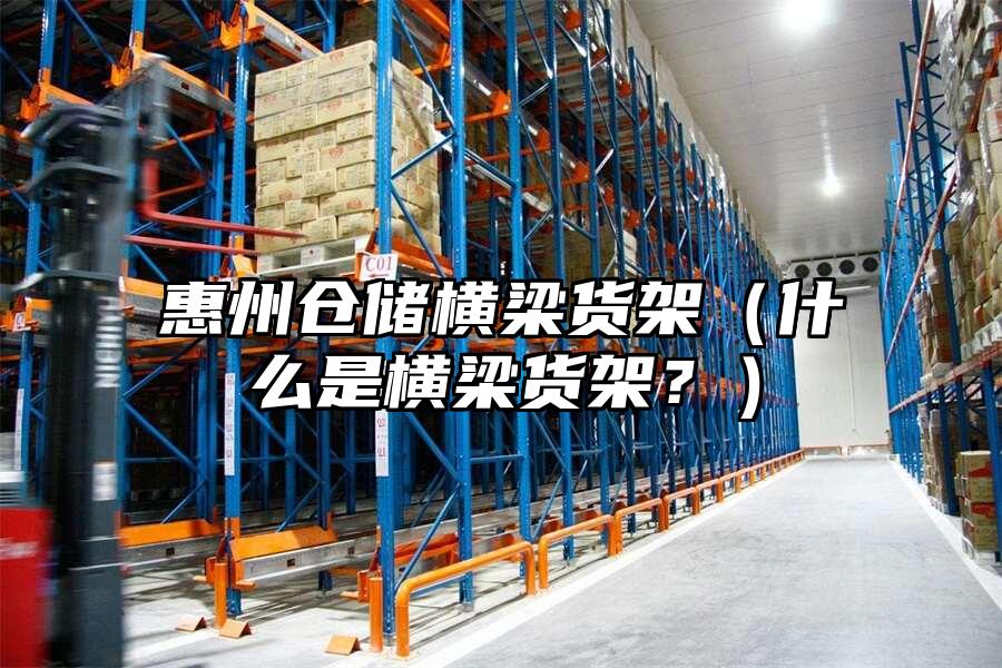 惠州倉儲橫梁貨架（什么是橫梁貨架？）