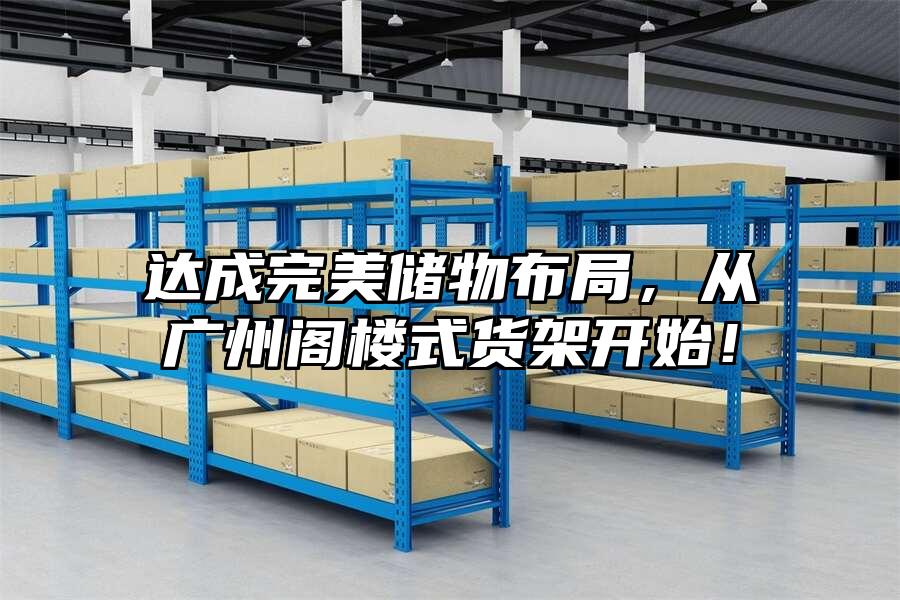 達成完美儲物布局，從廣州閣樓式貨架開始！