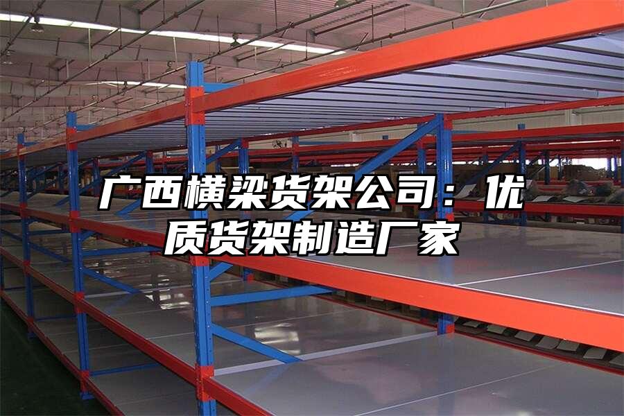 廣西橫梁貨架公司：優(yōu)質(zhì)貨架制造廠家