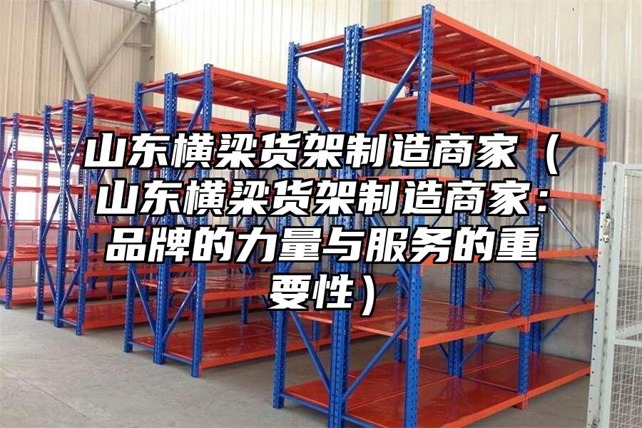 山東橫梁貨架制造商家（山東橫梁貨架制造商家：品牌的力量與服務(wù)的重要性）