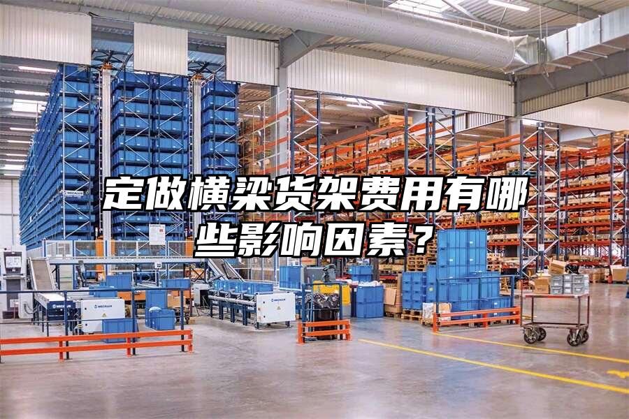 定做橫梁貨架費用有哪些影響因素？