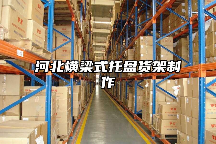 河北橫梁式托盤貨架制作