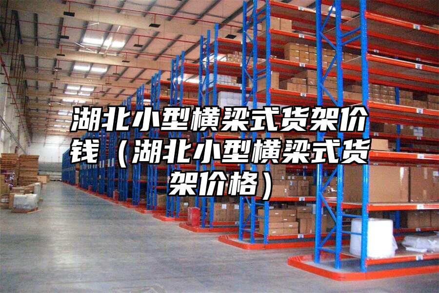湖北小型橫梁式貨架價(jià)錢（湖北小型橫梁式貨架價(jià)格）
