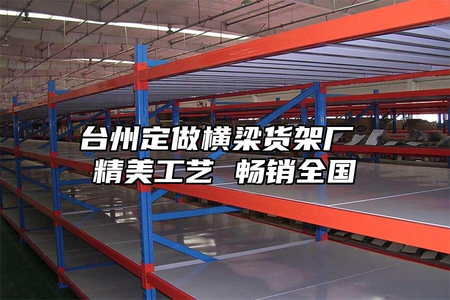 臺州定做橫梁貨架廠 精美工藝 暢銷全國