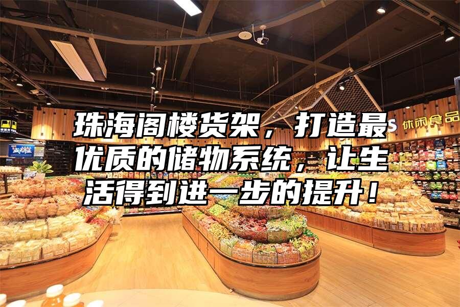 珠海閣樓貨架，打造最優(yōu)質(zhì)的儲(chǔ)物系統(tǒng)，讓生活得到進(jìn)一步的提升！