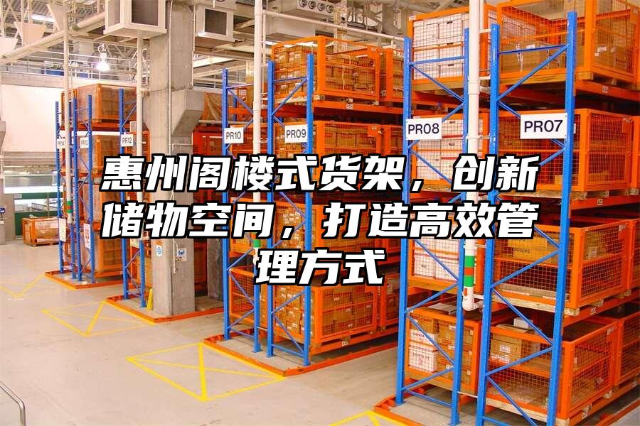 惠州閣樓式貨架，創(chuàng)新儲(chǔ)物空間，打造高效管理方式