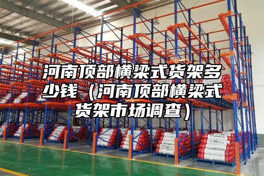 河南頂部橫梁式貨架多少錢（河南頂部橫梁式貨架市場調查）