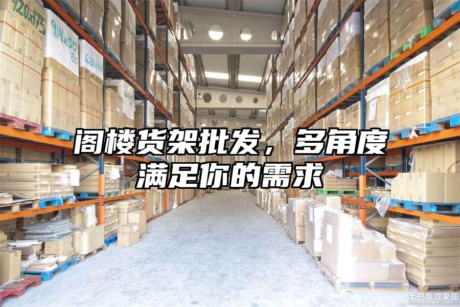 閣樓貨架批發(fā)，多角度滿足你的需求
