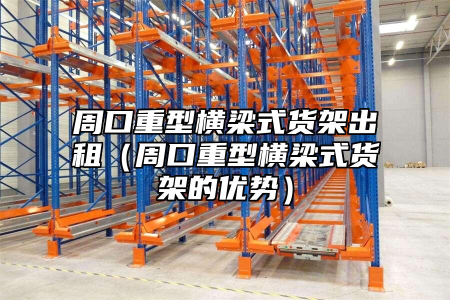 周口重型橫梁式貨架出租（周口重型橫梁式貨架的優勢）