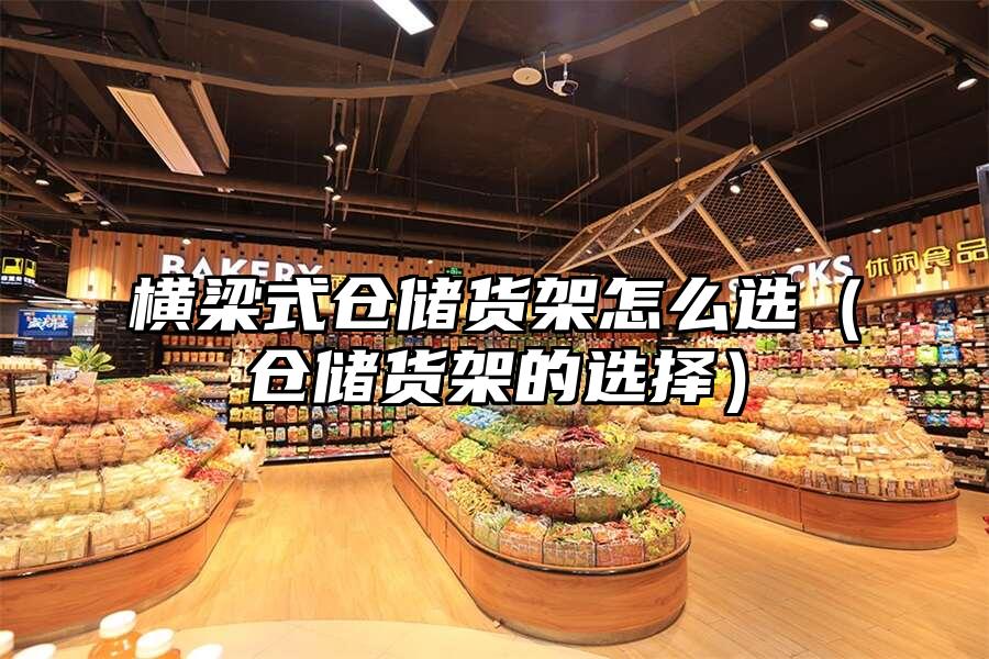 橫梁式倉儲貨架怎么選（倉儲貨架的選擇）