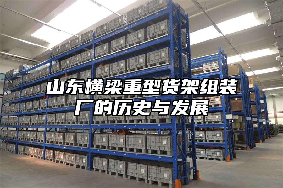 山東橫梁重型貨架組裝廠的歷史與發(fā)展