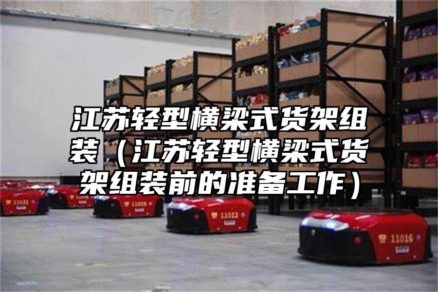 江蘇輕型橫梁式貨架組裝（江蘇輕型橫梁式貨架組裝前的準備工作）