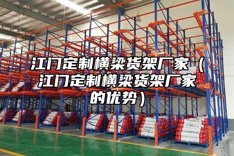 江門定制橫梁貨架廠家（江門定制橫梁貨架廠家的優(yōu)勢）