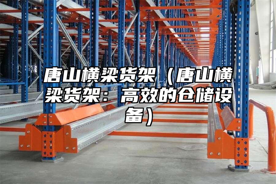 唐山橫梁貨架（唐山橫梁貨架：高效的倉儲設備）