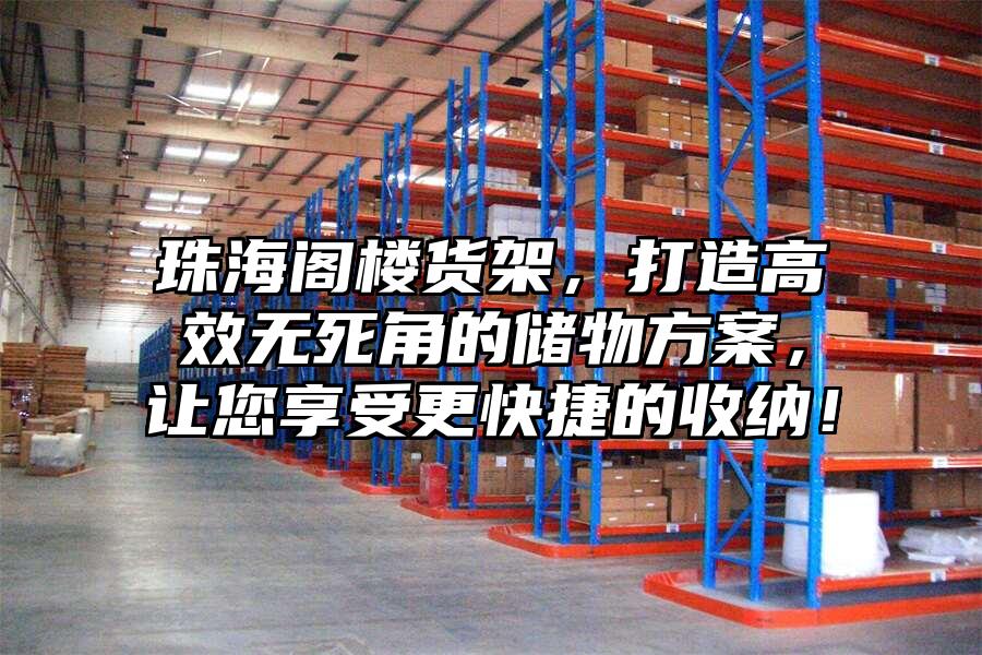 珠海閣樓貨架，打造高效無死角的儲(chǔ)物方案，讓您享受更快捷的收納！