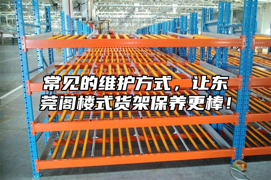 常見的維護(hù)方式，讓東莞閣樓式貨架保養(yǎng)更棒！