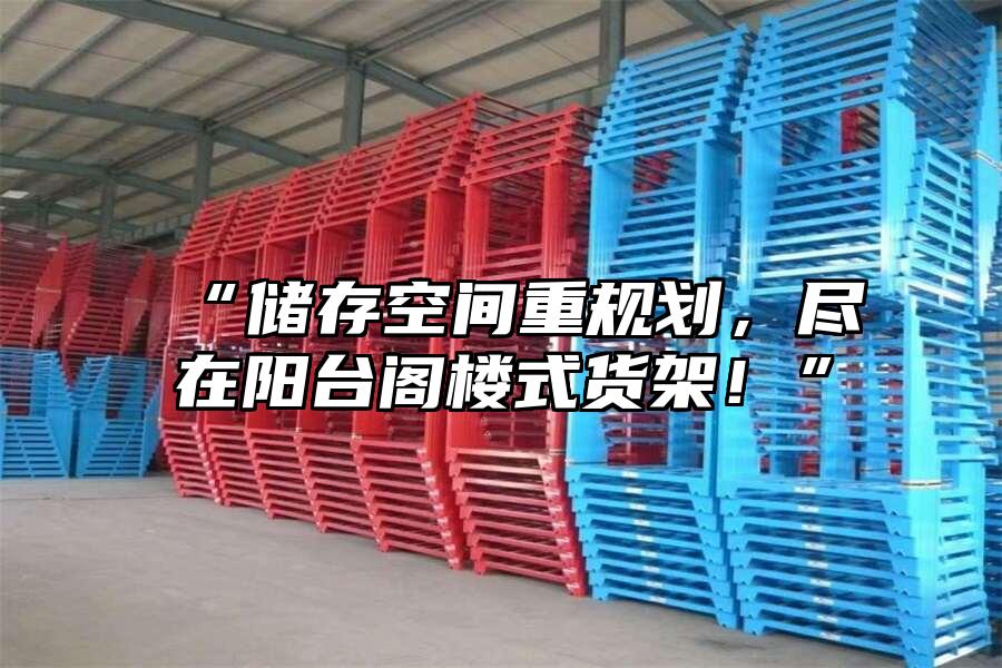 “儲(chǔ)存空間重規(guī)劃，盡在陽(yáng)臺(tái)閣樓式貨架！”